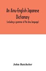 An Ainu-English-Japanese dictionary (including a grammar of the Ainu language) - John Batchelor - 9789354033001