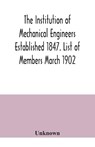 The Institution of Mechanical Engineers Established 1847. List of Members March 1902. - Unknown - 9789354040757