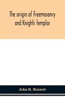 The origin of Freemasonry and Knights templar - John R Bennett - 9789354151354