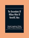 The Descendants Of William White Of Haverhill, Mass; Genealogical Notices; Additional Genealogical And Biographical Notices - Daniel Appleton White ; Annie Frances Richards - 9789354304842