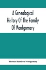 A Genealogical History Of The Family Of Montgomery; Including The Montgomery Pedigree - Thomas Harrison Montgomery - 9789354412288