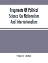 Fragments Of Political Science On Nationalism And Internationalism - Francis Lieber - 9789354501876