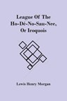 League Of The Ho-De-No-Sau-Nee, Or Iroquois - Lewis Henry Morgan - 9789354505560