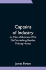 Captains of Industry; or, Men of Business Who Did Something Besides Making Money - PARTON,  James - 9789354751684