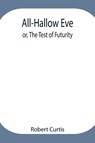 All-Hallow Eve; Or, The Test Of Futurity. - Robert Curtis - 9789354948039