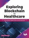 Exploring Blockchain in Healthcare: Implementation and Impact of Distributed Database Across Pharmaceutical Supply Chain, Drugs Administration, Healthcare Insurance and Patient Administration - Anurag Srivastava - 9789355510211