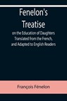 Fenelon's Treatise on the Education of Daughters Translated from the French, and Adapted to English Readers - Francois Fenelon - 9789355758965