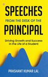 Speeches from the Desk of the Principal (Driving Growth and Success in the Life of a Student) - Prashant Kumar Lal - 9789356215504