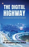 The Digital Highway- Revolutionizing Road Logistics with Technology - Balvinder Singh Banga Singh Banga - 9789356218086