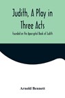Judith, a Play in Three Acts; Founded on the Apocryphal Book of Judith - BENNETT,  Arnold - 9789356571839