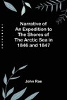Narrative of an Expedition to the Shores of the Arctic Sea in 1846 and 1847 - RAE,  John - 9789356706149