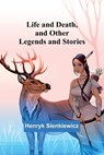 Life and Death, and Other Legends and Stories - Henryk Sienkiewicz - 9789356781672