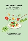 No Animal Food; and Nutrition and Diet; with Vegetable Recipes - Rupert H. Wheldon - 9789356907683