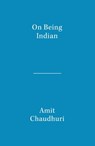 On Being Indian: The Organic Intellectual, Mystical Poetry, and Lineages of Indian Rationalism - Amit Chaudhuri - 9789357767934