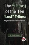 The History of the Ten "Lost" Tribes: Anglo-Israelism Examined - David Baron - 9789358011388