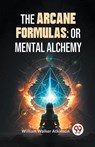 The Arcane Formulas: Or Mental Alchemy - William Walker Atkinson - 9789358596830