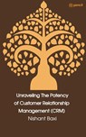 Unraveling The Potency of Customer Relationship Management (CRM) - Nishant Baxi - 9789358830972