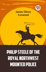 Philip Steele Of The Royal Northwest Mounted Police - CURWOOD,  James Oliver - 9789359392509