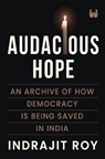 Audacious Hope: An Archive of How Democracy is Being Saved in India - Indrajit Roy - 9789360455477