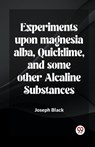 Experiments Upon Magnesia Alba, Quicklime, And Some Other Alcaline Substances - Joseph Black - 9789361158230