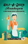 Half-A-Dozen HousekeepersA Story for Girls in Half-A-Dozen Chapters (Edition2023) - Kate Douglas Wiggin - 9789362202147