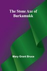 The Stone Axe of Burkamukk - Mary Grant Bruce - 9789362518330