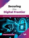 Securing the Digital Frontier: Advanced Frameworks for Social Media and IoT Threats - Akashdeep Bhardwaj - 9789365890303