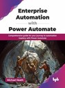 Enterprise Automation with Power Automate: Comprehensive guide for your journey to automation mastery with Power Automate - Michael Heath - 9789365898279