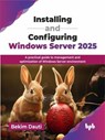 Installing and Configuring Windows Server 2025: A practical guide to management and optimization of Windows Server environment - Bekim Dauti - 9789365899955