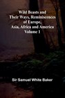 Wild Beasts and Their Ways, Reminiscences of Europe, Asia, Africa and America Volume 1 - Samuel White Baker - 9789368394068