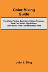 Color Mixing Guide; For Artists, Painters, Decorators, Printing Pressmen, Show Card Writers, Sign Painters, Color Mixers. Gives Color Mixtures By Parts - John L. King - 9789368396055