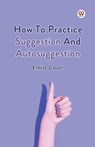 How to Practice Suggestion and Autosuggestion - Emile Coue - 9789369425150