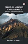 Travels And Adventures Of Raphael Pumpelly Mining Engineer, Geologist, Archaeologist And Explorer - Raphael Pumpelly - 9789369428137