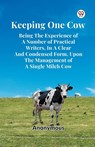 Keeping One Cow Being the Experience of a Number of Practical Writers, in a Clear and Condensed Form, Upon the Management of a Single Milch Cow - Anonymous - 9789369428298