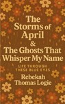 The Storms Of April & the Ghosts That Whisper My Name - Rebekah Thomas Logie - 9789370926684