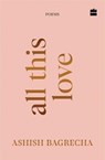 All This Love - Ashish Bagrecha - 9789373079608