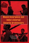 Maoist Insurgency and India's Internal Security Architecture - E. N. Ram Mohan ; Amritpal Singh ; Anil Kumar Agarwal - 9789381411278