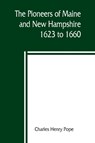 The pioneers of Maine and New Hampshire, 1623 to 1660; a descriptive list, drawn from records of the colonies, towns, churches, courts and other contemporary sources - Charles Henry Pope - 9789389397178
