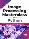 Image Processing Masterclass with Python: 50+ Solutions and Techniques Solving Complex Digital Image Processing Challenges Using Numpy, Scipy, Pytorch and Keras (English Edition) - Sandipan Dey - 9789389898644