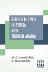 Behind The Veil In Persia And Turkish Arabia - M E Hume-Griffith ; A Hume-Griffith - 9789390314195