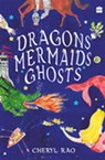 Dragons, Mermaids & Ghosts - Cheryl Rao - 9789394407923