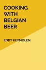 COOKING WITH BELGIAN BEER - Eddy KEYMOLEN - 9789403670829