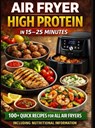Air Fryer High Protein – In 15–25 Minutes: 100+ Quick Recipes For All Air Fryers – Including Nutritional Information - Clara Feldhaus - 9789403871103