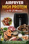 Airfryer High Protein – in 15–25 Minuten 100+ schnelle Rezepte für alle Heißluftfritteusen – inkl. Nährwertangaben - Clara Feldhaus - 9789403871745