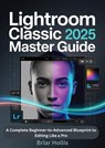 LIGHTROOM CLASSIC 2025 MASTER GUIDE - Briar Hollis - 9789403878201