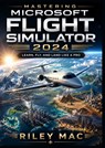 Mastering Microsoft Flight Simulator 2024 - Riley Mac - 9789403909929