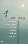 Waar ik nooit goed in was steeds slechter kunnen - Anton Korteweg - 9789460237447