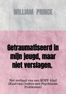Getraumatiseerd in mijn jeugd, maar niet verslagen. - William Prince - 9789463426725