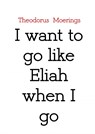 I want to go like Eliah when I go - Theodorus Moerings - 9789463863216