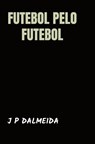 Futebol pelo Futebol - J P Dalmeida - 9789464857108